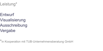 Leistung*  Entwurf Visualisierung Ausschreibung Vergabe  *in Kooperation mit TUB-Unternehmensberatung GmbH